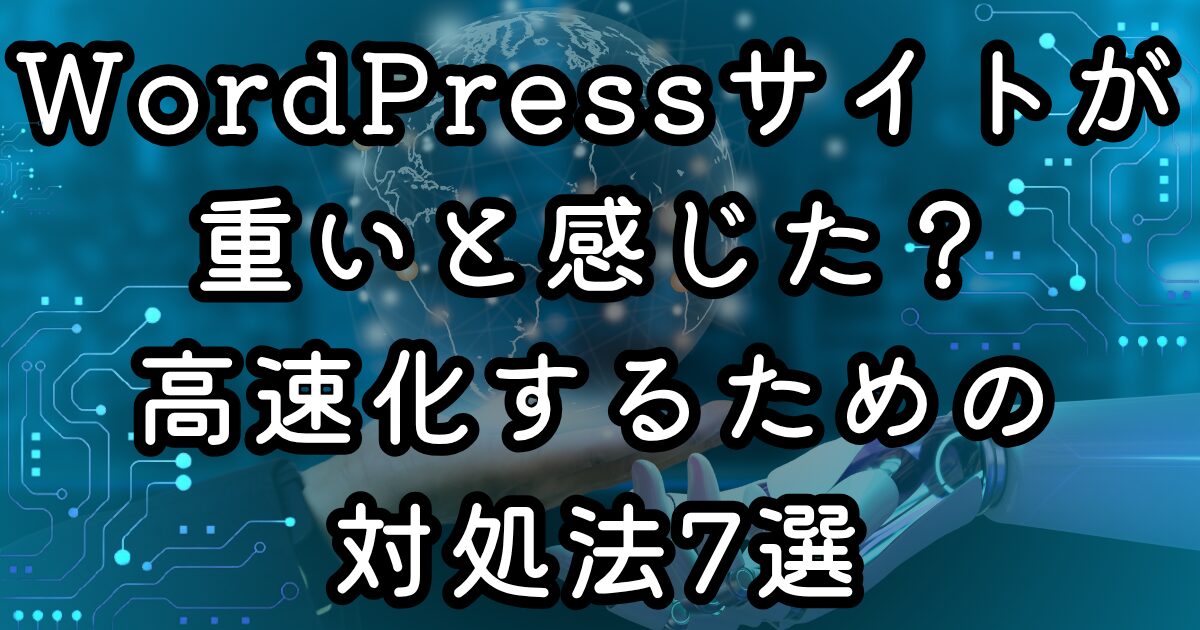 WordPressサイトが重いと感じたら？高速化するための対処法7選